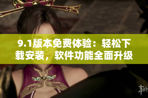 9.1版本免費體驗：輕松下載安裝，軟件功能全面升級