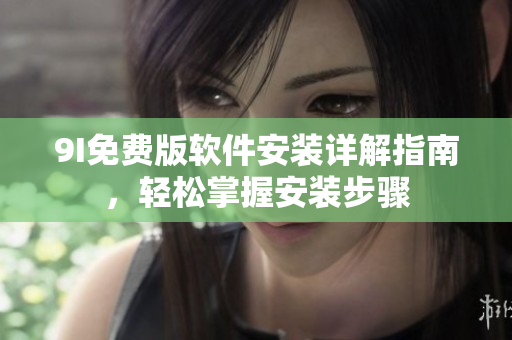 9I免費版軟件安裝詳解指南，輕松掌握安裝步驟
