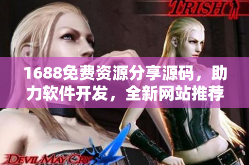 1688免費資源分享源碼，助力軟件開發(fā)，全新網(wǎng)站推薦