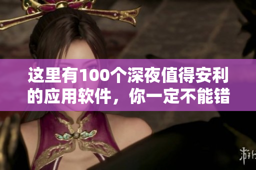 這里有100個深夜值得安利的應用軟件，你一定不能錯過!