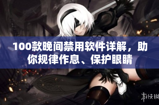100款晚間禁用軟件詳解，助你規(guī)律作息、保護(hù)眼睛