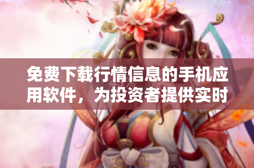 免費(fèi)下載行情信息的手機(jī)應(yīng)用軟件，為投資者提供實(shí)時(shí)股市數(shù)據(jù)
