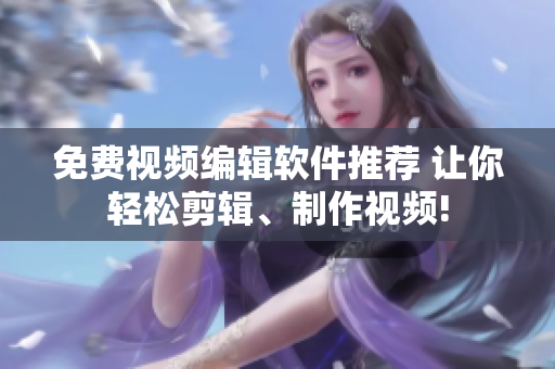 免費(fèi)視頻編輯軟件推薦 讓你輕松剪輯、制作視頻!