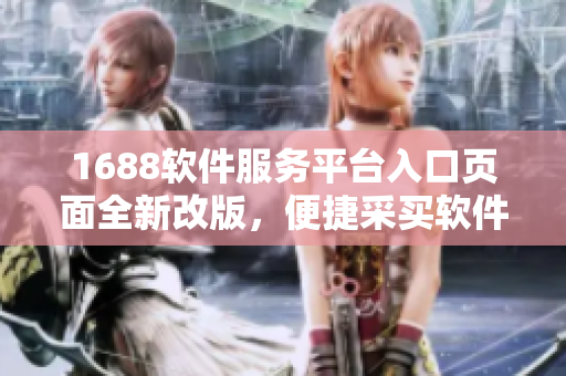 1688軟件服務(wù)平臺(tái)入口頁(yè)面全新改版，便捷采買(mǎi)軟件、解決IT難題