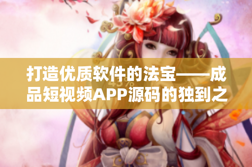 打造優(yōu)質(zhì)軟件的法寶——成品短視頻APP源碼的獨(dú)到之處