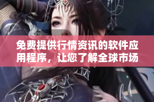 免費提供行情資訊的軟件應用程序，讓您了解全球市場信息