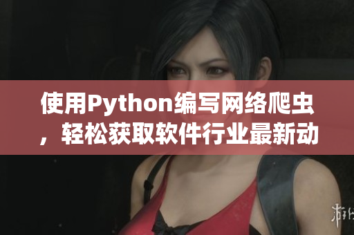 使用Python編寫網(wǎng)絡(luò)爬蟲(chóng)，輕松獲取軟件行業(yè)最新動(dòng)態(tài)