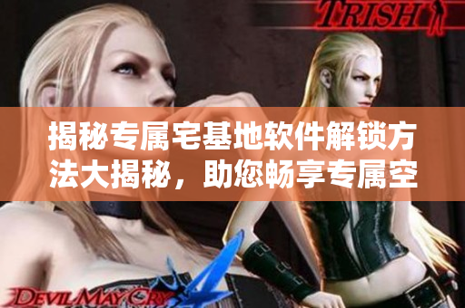 揭秘專屬宅基地軟件解鎖方法大揭秘，助您暢享專屬空間
