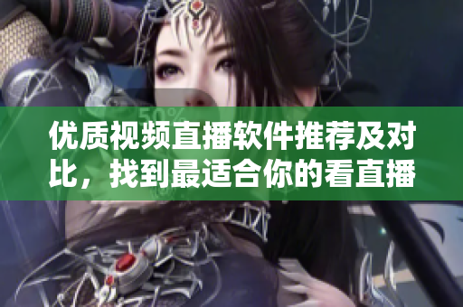 優(yōu)質視頻直播軟件推薦及對比，找到最適合你的看直播軟件
