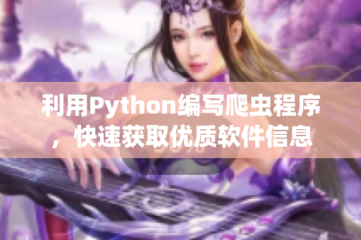 利用Python編寫爬蟲程序，快速獲取優(yōu)質(zhì)軟件信息