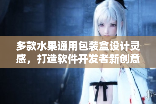 多款水果通用包裝盒設(shè)計靈感，打造軟件開發(fā)者新創(chuàng)意
