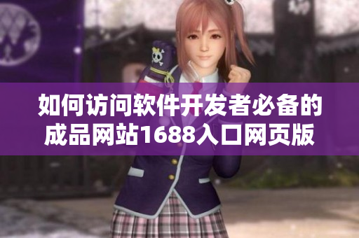 如何訪問軟件開發(fā)者必備的成品網(wǎng)站1688入口網(wǎng)頁版？