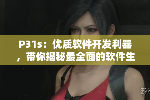 P31s：優(yōu)質(zhì)軟件開發(fā)利器，帶你揭秘最全面的軟件生產(chǎn)功具