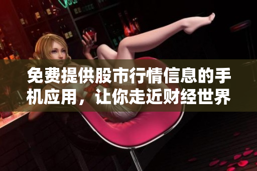 免費提供股市行情信息的手機應用，讓你走近財經(jīng)世界