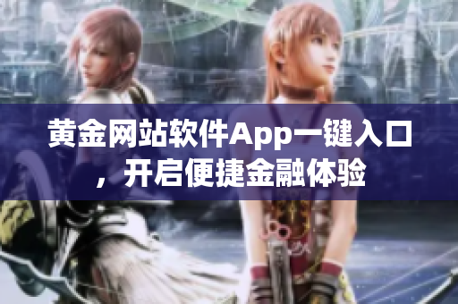 黃金網(wǎng)站軟件App一鍵入口，開啟便捷金融體驗