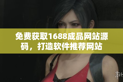 免費獲取1688成品網(wǎng)站源碼，打造軟件推薦網(wǎng)站