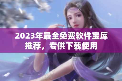 2023年最全免費(fèi)軟件寶庫推薦，專供下載使用