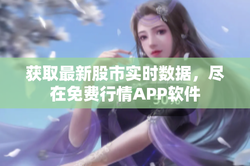 獲取最新股市實(shí)時(shí)數(shù)據(jù)，盡在免費(fèi)行情APP軟件
