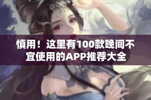 慎用！這里有100款晚間不宜使用的APP推薦大全