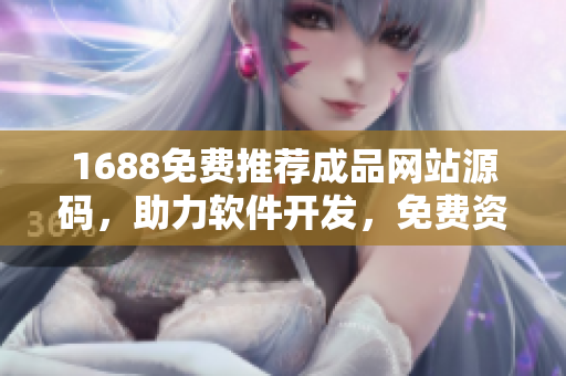 1688免費(fèi)推薦成品網(wǎng)站源碼，助力軟件開發(fā)，免費(fèi)資源共享