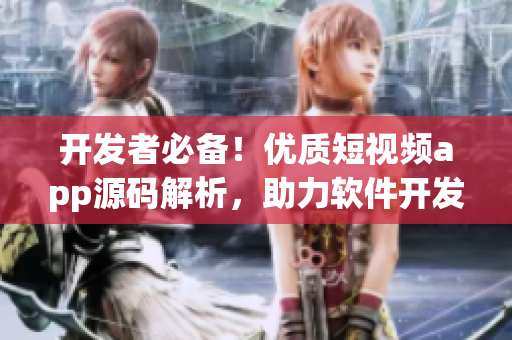 開(kāi)發(fā)者必備！優(yōu)質(zhì)短視頻app源碼解析，助力軟件開(kāi)發(fā)提速
