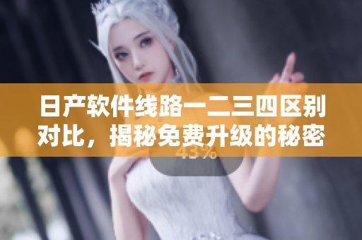 日產(chǎn)軟件線路一二三四區(qū)別對比，揭秘免費升級的秘密