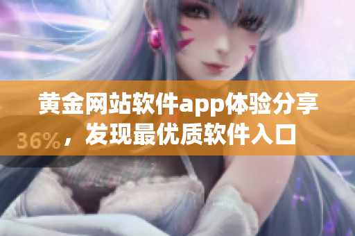 黃金網(wǎng)站軟件app體驗(yàn)分享，發(fā)現(xiàn)最優(yōu)質(zhì)軟件入口