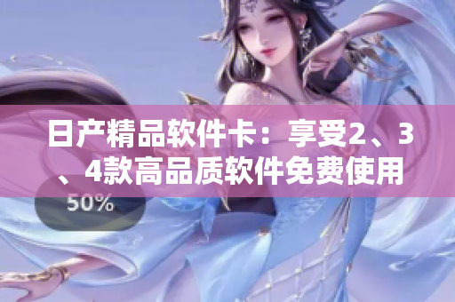 日產(chǎn)精品軟件卡：享受2、3、4款高品質(zhì)軟件免費使用