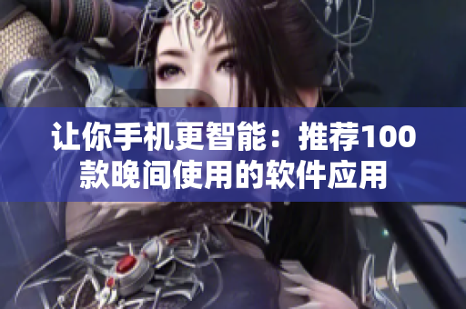 讓你手機更智能：推薦100款晚間使用的軟件應(yīng)用