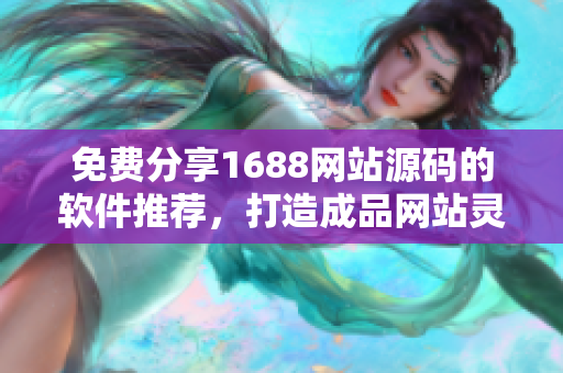 免費分享1688網(wǎng)站源碼的軟件推薦，打造成品網(wǎng)站靈感