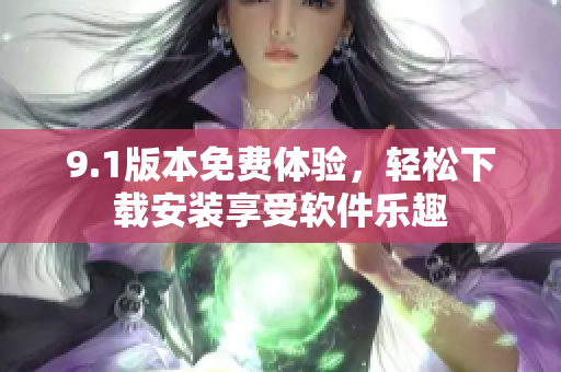 9.1版本免費(fèi)體驗，輕松下載安裝享受軟件樂趣