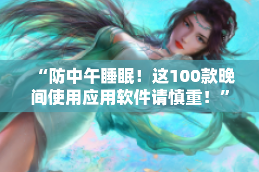 “防中午睡眠！這100款晚間使用應用軟件請慎重！”