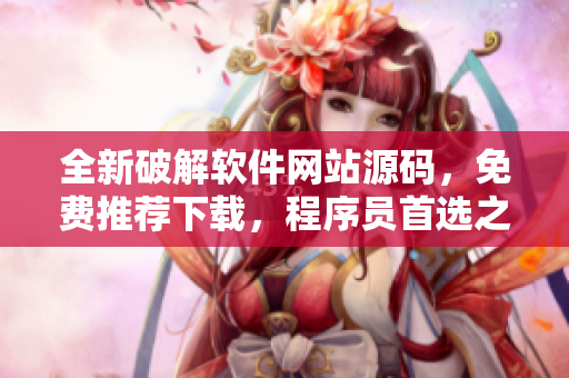 全新破解軟件網(wǎng)站源碼，免費推薦下載，程序員首選之選