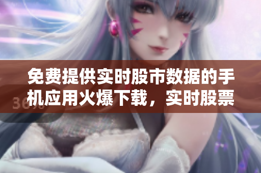 免費(fèi)提供實(shí)時(shí)股市數(shù)據(jù)的手機(jī)應(yīng)用火爆下載，實(shí)時(shí)股票信息盡在掌握