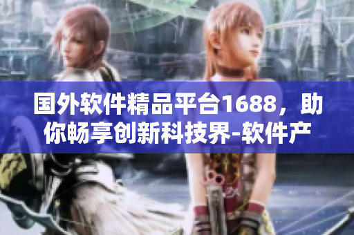 國外軟件精品平臺1688，助你暢享創(chuàng)新科技界-軟件產(chǎn)品信賴推薦