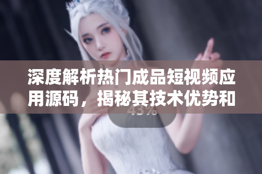 深度解析熱門成品短視頻應(yīng)用源碼，揭秘其技術(shù)優(yōu)勢(shì)和創(chuàng)新亮點(diǎn)