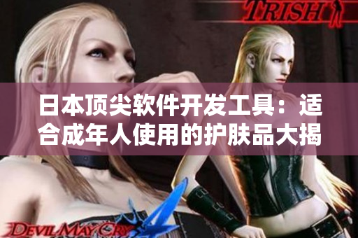 日本頂尖軟件開發(fā)工具：適合成年人使用的護(hù)膚品大揭秘