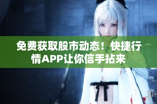 免費(fèi)獲取股市動(dòng)態(tài)！快捷行情APP讓你信手拈來
