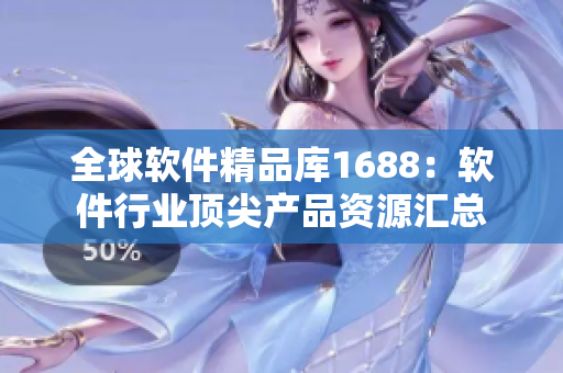 全球軟件精品庫1688：軟件行業(yè)頂尖產品資源匯總
