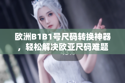 歐洲B1B1號(hào)尺碼轉(zhuǎn)換神器，輕松解決歐亞尺碼難題