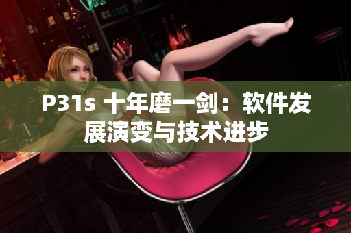 P31s 十年磨一劍：軟件發(fā)展演變與技術(shù)進步