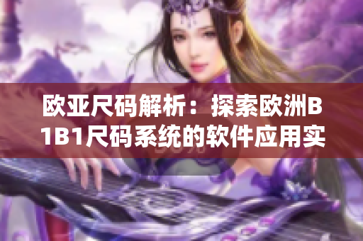 歐亞尺碼解析：探索歐洲B1B1尺碼系統(tǒng)的軟件應(yīng)用實踐