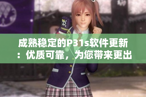 成熟穩(wěn)定的P31s軟件更新：優(yōu)質(zhì)可靠，為您帶來更出眾的體驗