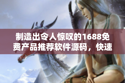 制造出令人驚嘆的1688免費(fèi)產(chǎn)品推薦軟件源碼，快速搭建成品網(wǎng)站