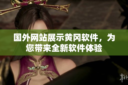 國(guó)外網(wǎng)站展示黃岡軟件，為您帶來(lái)全新軟件體驗(yàn)