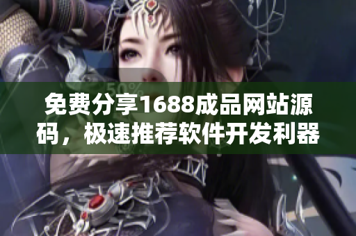 免費(fèi)分享1688成品網(wǎng)站源碼，極速推薦軟件開發(fā)利器