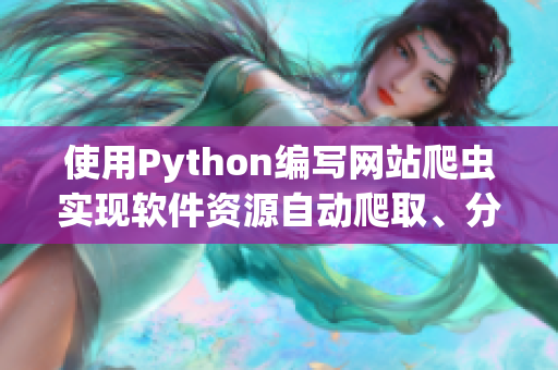 使用Python編寫網(wǎng)站爬蟲實(shí)現(xiàn)軟件資源自動(dòng)爬取、分類、推薦