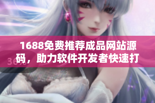 1688免費推薦成品網(wǎng)站源碼，助力軟件開發(fā)者快速打造優(yōu)質(zhì)網(wǎng)站