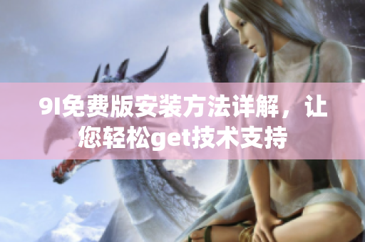 9I免費(fèi)版安裝方法詳解，讓您輕松get技術(shù)支持