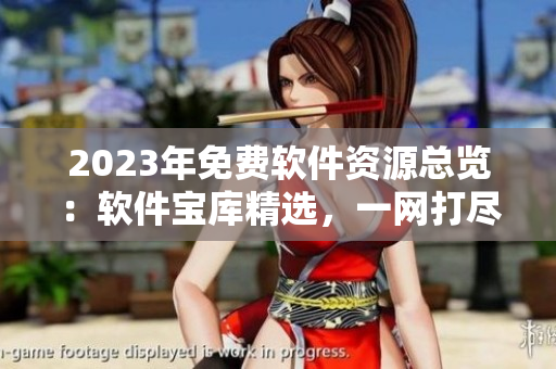 2023年免費軟件資源總覽：軟件寶庫精選，一網(wǎng)打盡!